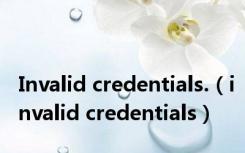 Invalid credentials.（invalid credentials）