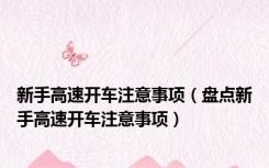 新手高速开车注意事项（盘点新手高速开车注意事项）
