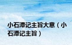 小石潭记主旨大意（小石潭记主旨）