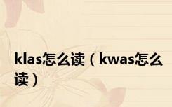 klas怎么读（kwas怎么读）
