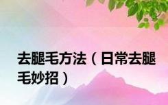 去腿毛方法（日常去腿毛妙招）