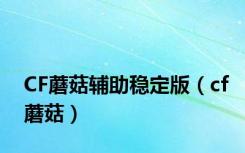 CF蘑菇辅助稳定版（cf蘑菇）