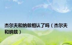 杰尔夫和纳兹相认了吗（杰尔夫和纳兹）