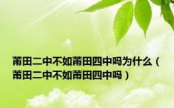 莆田二中不如莆田四中吗为什么（莆田二中不如莆田四中吗）