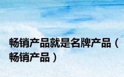 畅销产品就是名牌产品（畅销产品）