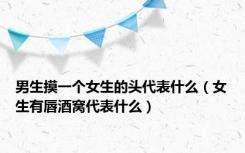 男生摸一个女生的头代表什么（女生有唇酒窝代表什么）