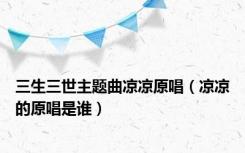 三生三世主题曲凉凉原唱（凉凉的原唱是谁）