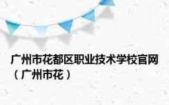 广州市花都区职业技术学校官网（广州市花）