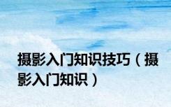 摄影入门知识技巧（摄影入门知识）