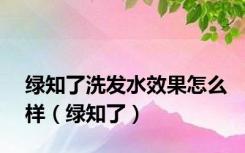 绿知了洗发水效果怎么样（绿知了）