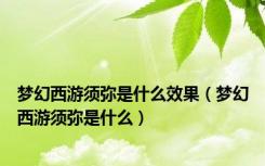 梦幻西游须弥是什么效果（梦幻西游须弥是什么）