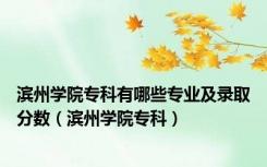 滨州学院专科有哪些专业及录取分数（滨州学院专科）