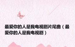 最爱你的人是我电视剧片尾曲（最爱你的人是我电视剧）