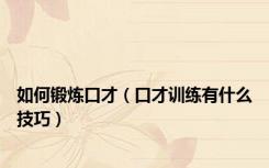 如何锻炼口才（口才训练有什么技巧）