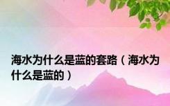 海水为什么是蓝的套路（海水为什么是蓝的）