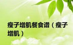 瘦子增肌餐食谱（瘦子增肌）