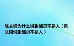 陈文锦为什么说张起灵不是人（陈文锦说张起灵不是人）