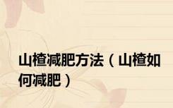 山楂减肥方法（山楂如何减肥）