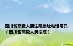 四川省高级人民法院地址电话号码（四川省高级人民法院）