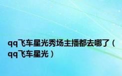 qq飞车星光秀场主播都去哪了（qq飞车星光）