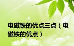 电磁铁的优点三点（电磁铁的优点）