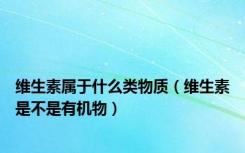 维生素属于什么类物质（维生素是不是有机物）