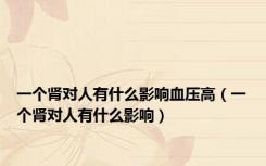 一个肾对人有什么影响血压高（一个肾对人有什么影响）