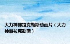 大力神赫拉克勒斯动画片（大力神赫拉克勒斯）
