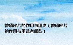 替硝唑片的作用与用途（替硝唑片的作用与用途有哪些）