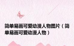 简单易画可爱动漫人物图片（简单易画可爱动漫人物）