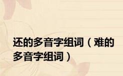 还的多音字组词（难的多音字组词）
