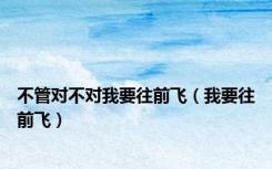 不管对不对我要往前飞（我要往前飞）