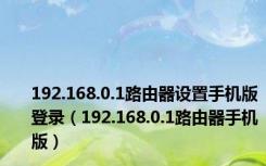 192.168.0.1路由器设置手机版登录（192.168.0.1路由器手机版）