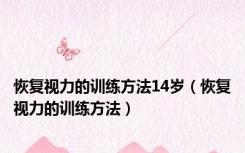 恢复视力的训练方法14岁（恢复视力的训练方法）