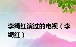 李绮红演过的电视（李绮红）
