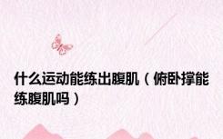 什么运动能练出腹肌（俯卧撑能练腹肌吗）