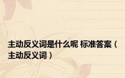 主动反义词是什么呢 标准答案（主动反义词）