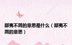 鄙夷不屑的意思是什么（鄙夷不屑的意思）