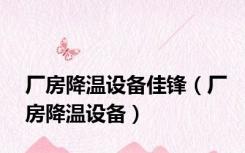 厂房降温设备佳锋（厂房降温设备）