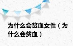 为什么会贫血女性（为什么会贫血）
