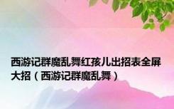 西游记群魔乱舞红孩儿出招表全屏大招（西游记群魔乱舞）
