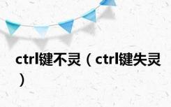 ctrl键不灵（ctrl键失灵）