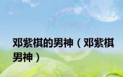 邓紫棋的男神（邓紫棋男神）