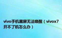 vivo手机黑屏无法唤醒（vivox7开不了机怎么办）