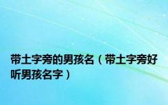 带土字旁的男孩名（带土字旁好听男孩名字）