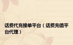 话费代充接单平台（话费充值平台代理）