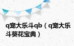 q宠大乐斗qb（q宠大乐斗葵花宝典）