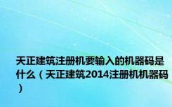 天正建筑注册机要输入的机器码是什么（天正建筑2014注册机机器码）