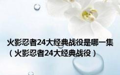 火影忍者24大经典战役是哪一集（火影忍者24大经典战役）