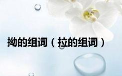 拗的组词（拉的组词）
